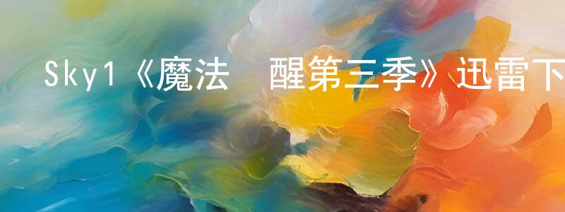 陳潔明發布Sky1《魔法覺醒第三季》迅雷下載/在線觀看/百度云-魔幻/科幻-美劇天堂